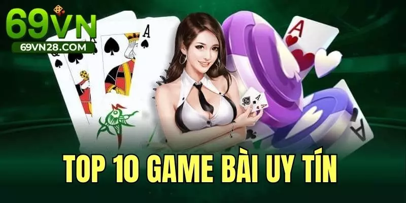 Top 10 Game Bài Uy Tín Đáng Trải Nghiệm Nhất Tại 69VN 